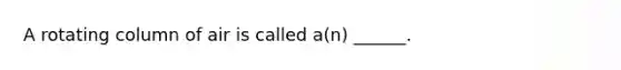 A rotating column of air is called a(n) ______.