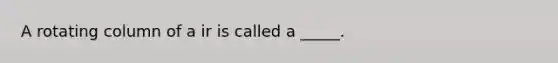 A rotating column of a ir is called a _____.