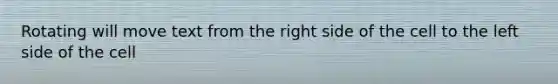 Rotating will move text from the right side of the cell to the left side of the cell