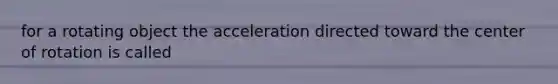 for a rotating object the acceleration directed toward the center of rotation is called