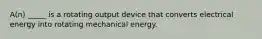 A(n) _____ is a rotating output device that converts electrical energy into rotating mechanical energy.