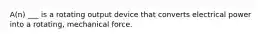 A(n) ___ is a rotating output device that converts electrical power into a rotating, mechanical force.