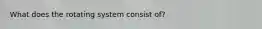 What does the rotating system consist of?