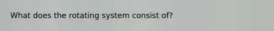 What does the rotating system consist of?