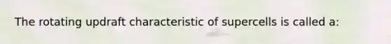 The rotating updraft characteristic of supercells is called a: