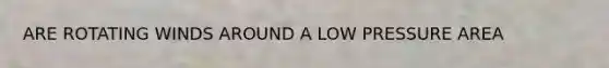 ARE ROTATING WINDS AROUND A LOW PRESSURE AREA