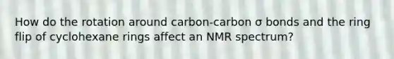 How do the rotation around carbon-carbon σ bonds and the ring flip of cyclohexane rings affect an NMR spectrum?