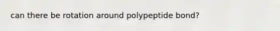 can there be rotation around polypeptide bond?