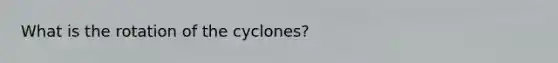 What is the rotation of the cyclones?