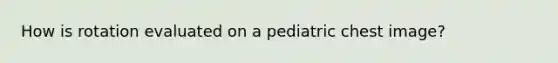 How is rotation evaluated on a pediatric chest image?