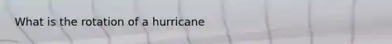 What is the rotation of a hurricane