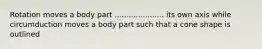 Rotation moves a body part ..................... its own axis while circumduction moves a body part such that a cone shape is outlined
