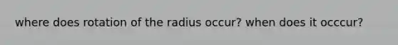 where does rotation of the radius occur? when does it occcur?