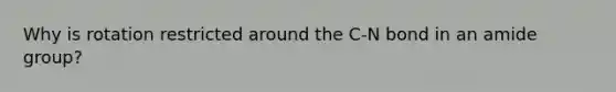 Why is rotation restricted around the C-N bond in an amide group?