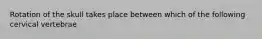Rotation of the skull takes place between which of the following cervical vertebrae