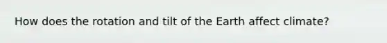 How does the rotation and tilt of the Earth affect climate?