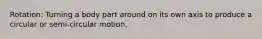 Rotation: Turning a body part around on its own axis to produce a circular or semi-circular motion.