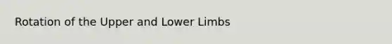 Rotation of the Upper and <a href='https://www.questionai.com/knowledge/kF4ILRdZqC-lower-limb' class='anchor-knowledge'>lower limb</a>s