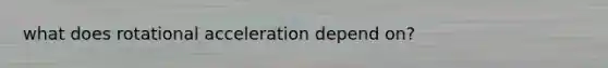 what does rotational acceleration depend on?