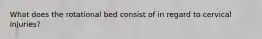 What does the rotational bed consist of in regard to cervical injuries?