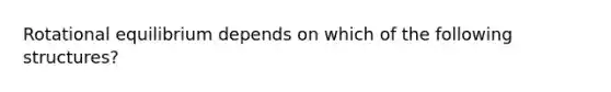 Rotational equilibrium depends on which of the following structures?