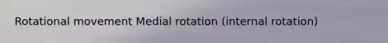 Rotational movement Medial rotation (internal rotation)