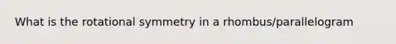 What is the rotational symmetry in a rhombus/parallelogram