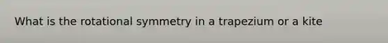 What is the rotational symmetry in a trapezium or a kite