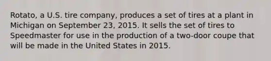 Rotato, a U.S. tire company, produces a set of tires at a plant in Michigan on September 23, 2015. It sells the set of tires to Speedmaster for use in the production of a two-door coupe that will be made in the United States in 2015.