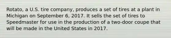 Rotato, a U.S. tire company, produces a set of tires at a plant in Michigan on September 6, 2017. It sells the set of tires to Speedmaster for use in the production of a two-door coupe that will be made in the United States in 2017.