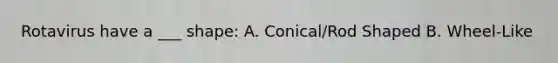 Rotavirus have a ___ shape: A. Conical/Rod Shaped B. Wheel-Like