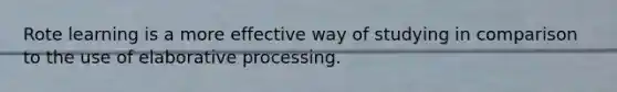 Rote learning is a more effective way of studying in comparison to the use of elaborative processing.