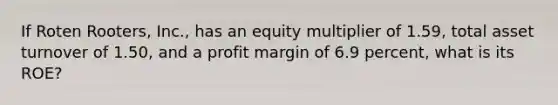 If Roten Rooters, Inc., has an equity multiplier of 1.59, total asset turnover of 1.50, and a profit margin of 6.9 percent, what is its ROE?