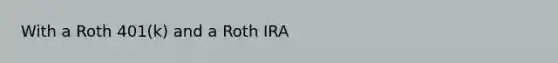 With a Roth 401(k) and a Roth IRA