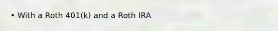 • With a Roth 401(k) and a Roth IRA