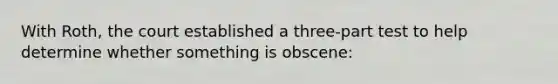 With Roth, the court established a three-part test to help determine whether something is obscene: