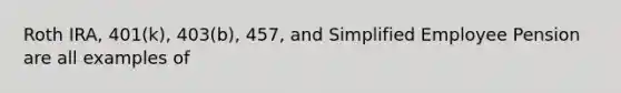 Roth IRA, 401(k), 403(b), 457, and Simplified Employee Pension are all examples of