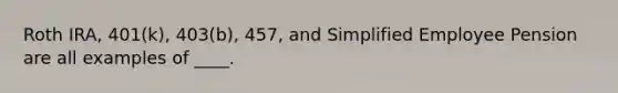 Roth IRA, 401(k), 403(b), 457, and Simplified Employee Pension are all examples of ____.