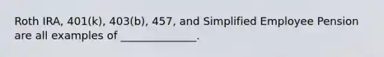 Roth IRA, 401(k), 403(b), 457, and Simplified Employee Pension are all examples of ______________.