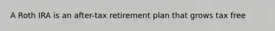 A Roth IRA is an after-tax retirement plan that grows tax free