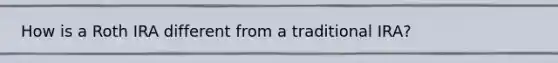 How is a Roth IRA different from a traditional IRA?
