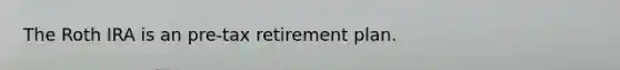 The Roth IRA is an pre-tax retirement plan.