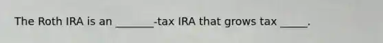 The Roth IRA is an _______-tax IRA that grows tax _____.