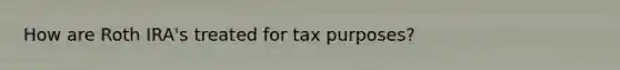 How are Roth IRA's treated for tax purposes?