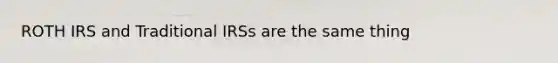 ROTH IRS and Traditional IRSs are the same thing