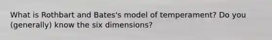 What is Rothbart and Bates's model of temperament? Do you (generally) know the six dimensions?