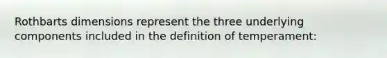 Rothbarts dimensions represent the three underlying components included in the definition of temperament: