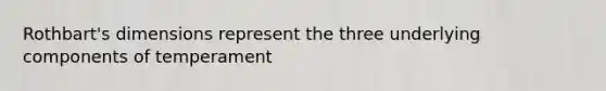 Rothbart's dimensions represent the three underlying components of temperament