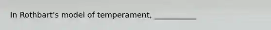 In Rothbart's model of temperament, ___________