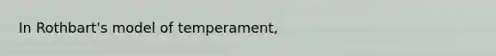 In Rothbart's model of temperament,